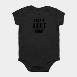 I Can't Adult Today Baby Bodysuit